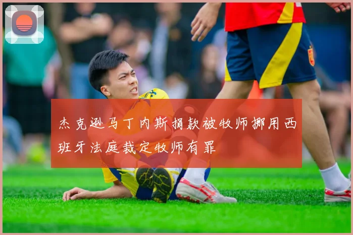 杰克逊马丁内斯捐款被牧师挪用西班牙法庭裁定牧师有罪