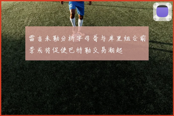 雷吉米勒分析字母哥与库里组合前景或将促使巴特勒交易潮起