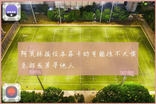 阿莫林接任本菲卡的可能性不大俱乐部或另寻他人