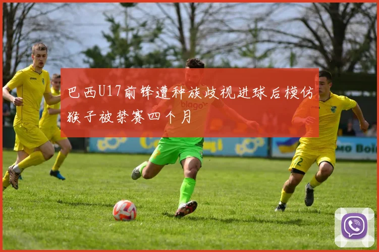 巴西U17前锋遭种族歧视进球后模仿猴子被禁赛四个月