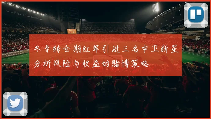冬季转会期红军引进三名中卫新星分析风险与收益的赌博策略