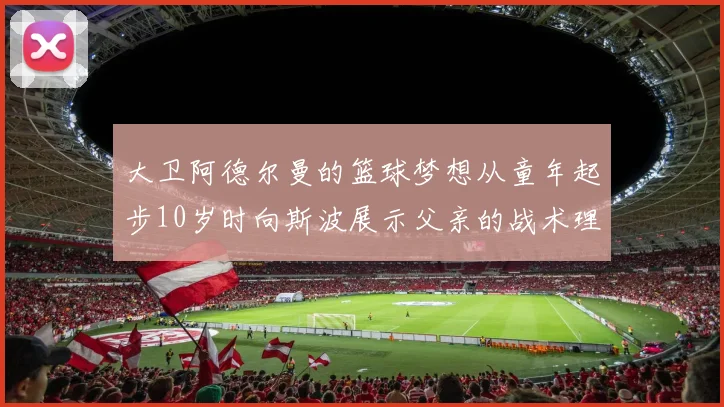 大卫阿德尔曼的篮球梦想从童年起步10岁时向斯波展示父亲的战术理念
