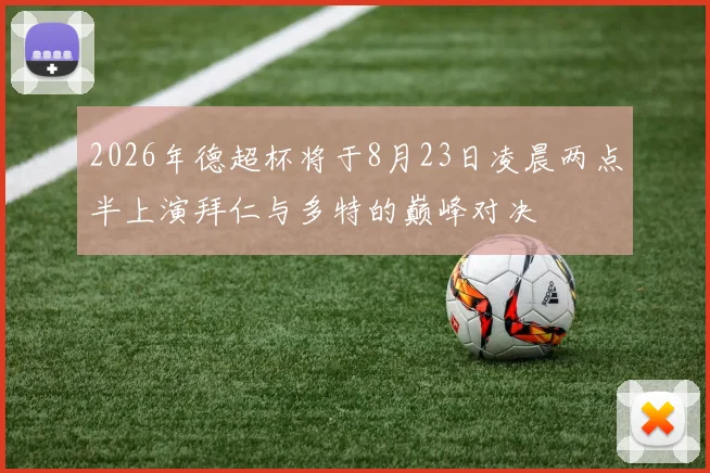 2026年德超杯将于8月23日凌晨两点半上演拜仁与多特的巅峰对决