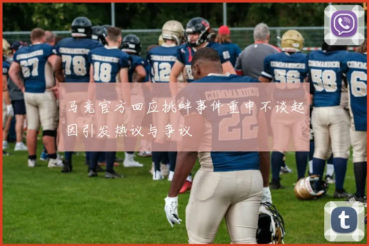 马竞官方回应挑衅事件重申不谈起因引发热议与争议