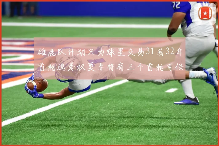 雄鹿队计划只为球星交易31或32年首轮选秀权夏季将有三个首轮可供交易