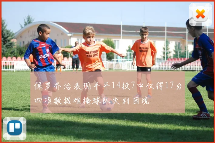 保罗乔治表现平平14投7中仅得17分四项数据难掩球队失利困境