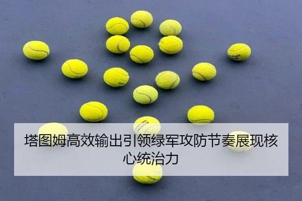 塔图姆高效输出引领绿军攻防节奏展现核心统治力